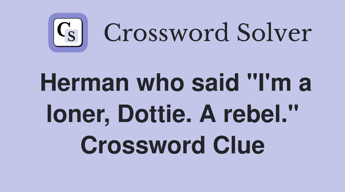 Herman who said "I'm a loner, Dottie. A rebel." Crossword Clue